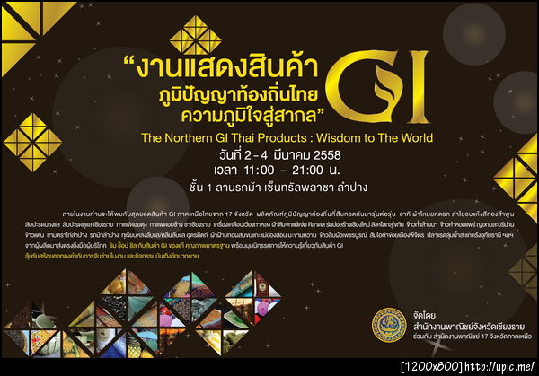 งานแสดงสินค้า GI ภูมิปัญญาท้องถิ่นไทย ความภูมิใจสู่สากล The Northern GI Thai Products: Wisdom to The World ระหว่างวันที่ 2 - 4 เดือนมีนาคม พ.ศ. 2558 ณ ชั้น 1 ลานรถม้า เซ็นทรัลพลาซา ลำปาง เวลา 11.00 - 21.00 น. 